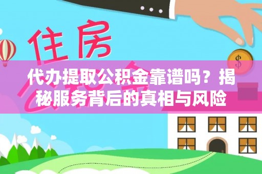 新兴代办提取公积金靠谱吗？揭秘服务背后的真相与风险