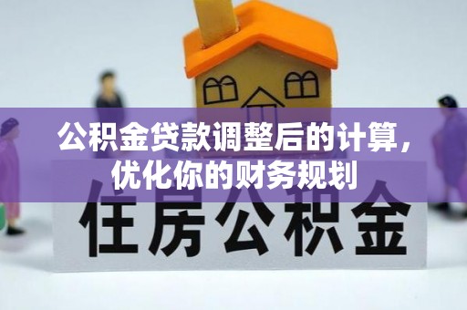 新兴公积金贷款调整后的计算，优化你的财务规划