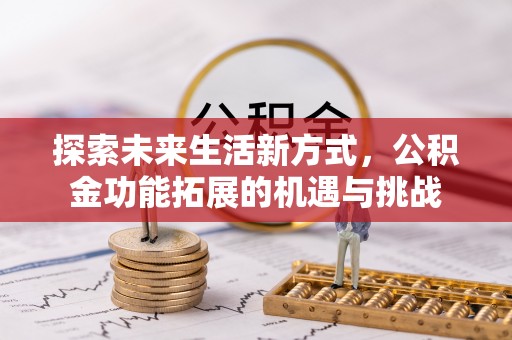 新兴探索未来生活新方式，公积金功能拓展的机遇与挑战