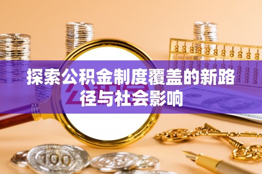 新兴探索公积金制度覆盖的新路径与社会影响