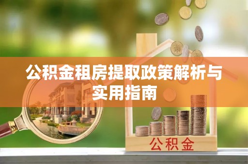 新兴公积金租房提取政策解析与实用指南