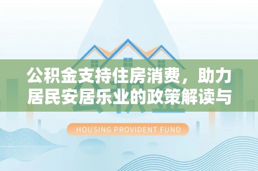 新兴公积金支持住房消费，助力居民安居乐业的政策解读与展望