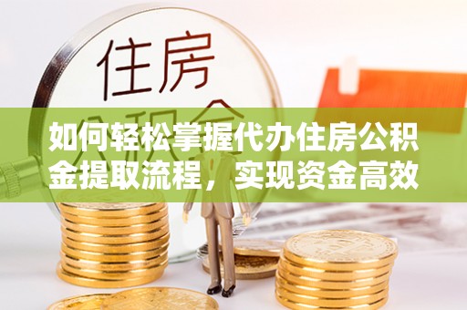 新兴如何轻松掌握代办住房公积金提取流程，实现资金高效利用