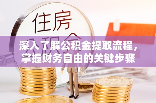 新兴深入了解公积金提取流程，掌握财务自由的关键步骤