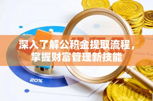 新兴深入了解公积金提取流程，掌握财富管理新技能