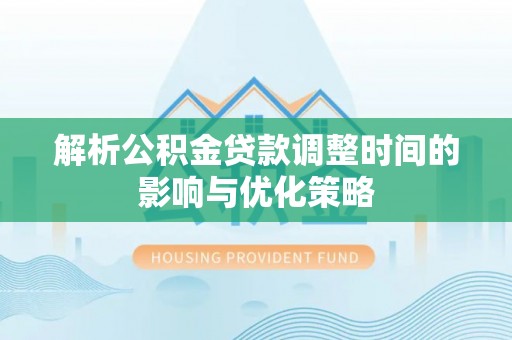 新兴解析公积金贷款调整时间的影响与优化策略