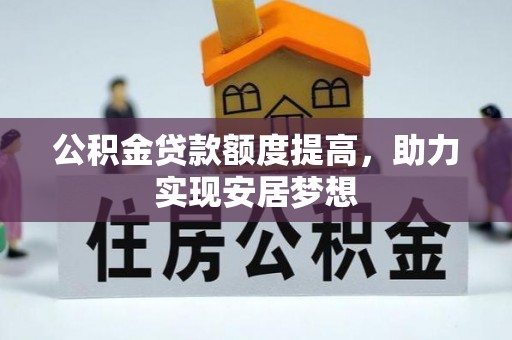 新兴公积金贷款额度提高，助力实现安居梦想