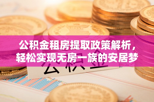 新兴公积金租房提取政策解析，轻松实现无房一族的安居梦想