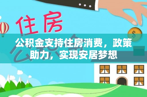 新兴公积金支持住房消费，政策助力，实现安居梦想