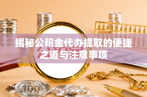 新兴揭秘公积金代办提取的便捷之道与注意事项