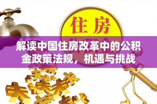 新兴解读中国住房改革中的公积金政策法规，机遇与挑战