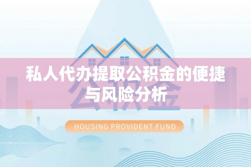新兴私人代办提取公积金的便捷与风险分析