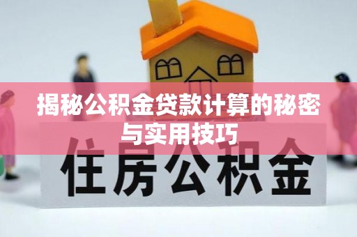 新兴揭秘公积金贷款计算的秘密与实用技巧