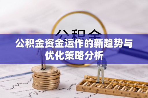 新兴公积金资金运作的新趋势与优化策略分析