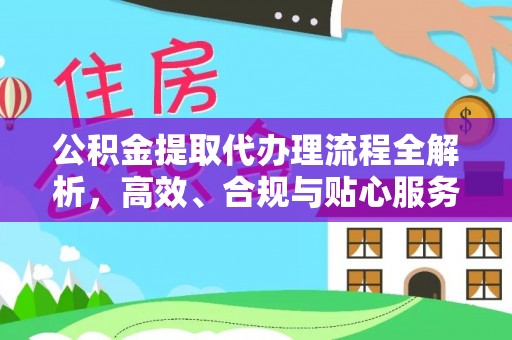 新兴公积金提取代办理流程全解析，高效、合规与贴心服务