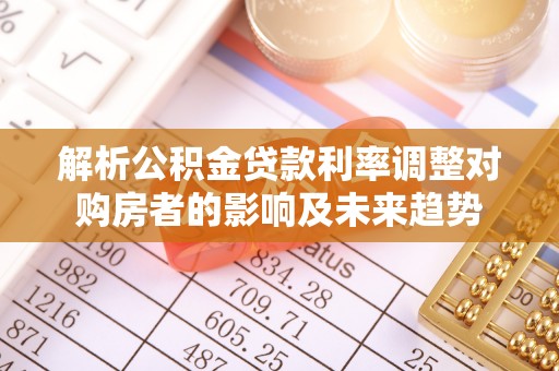 新兴解析公积金贷款利率调整对购房者的影响及未来趋势