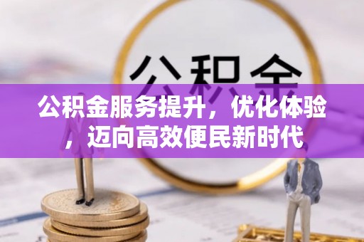 新兴公积金服务提升，优化体验，迈向高效便民新时代