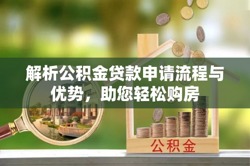 新兴解析公积金贷款申请流程与优势，助您轻松购房