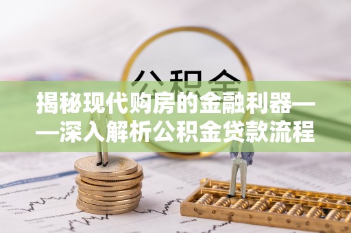 新兴揭秘现代购房的金融利器——深入解析公积金贷款流程