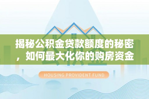 新兴揭秘公积金贷款额度的秘密，如何最大化你的购房资金