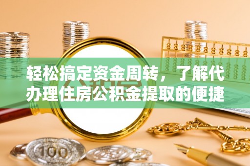 新兴轻松搞定资金周转，了解代办理住房公积金提取的便捷之道