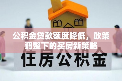新兴公积金贷款额度降低，政策调整下的买房新策略