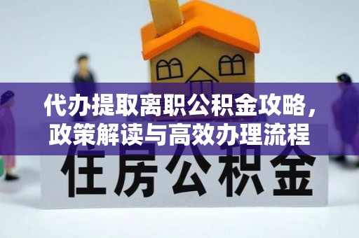 新兴代办提取离职公积金攻略，政策解读与高效办理流程