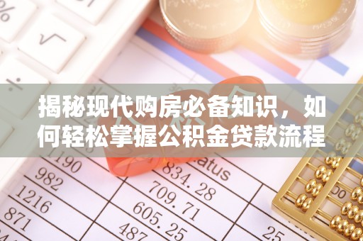 新兴揭秘现代购房必备知识，如何轻松掌握公积金贷款流程