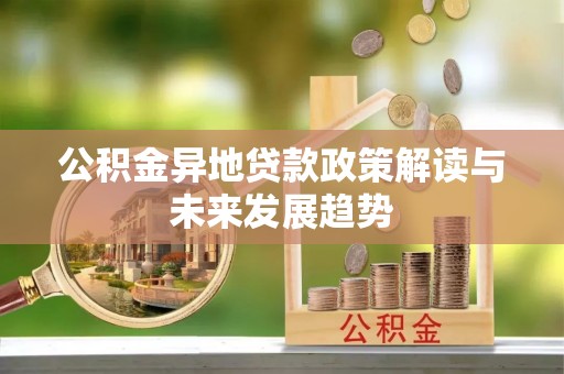 新兴公积金异地贷款政策解读与未来发展趋势