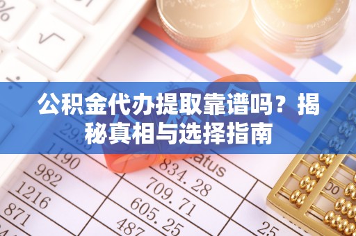 新兴公积金代办提取靠谱吗？揭秘真相与选择指南