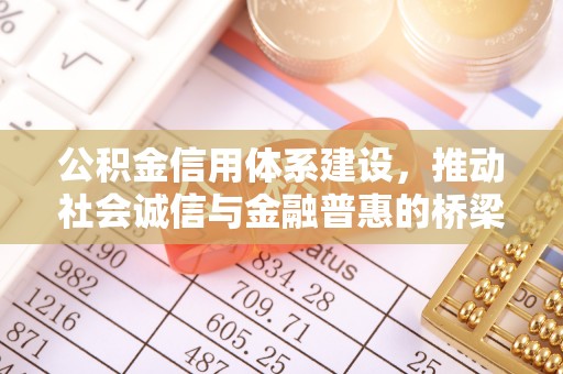 新兴公积金信用体系建设，推动社会诚信与金融普惠的桥梁