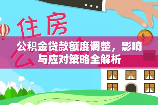 新兴公积金贷款额度调整，影响与应对策略全解析