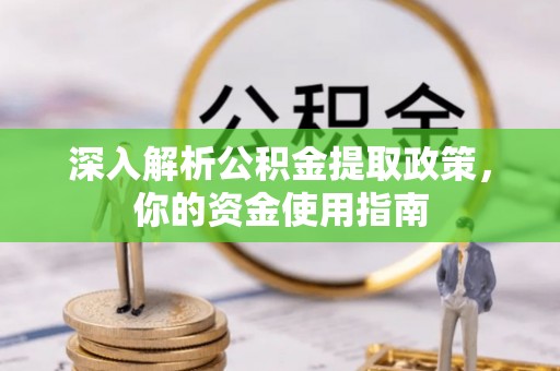 新兴深入解析公积金提取政策，你的资金使用指南