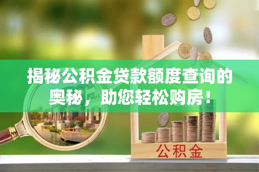 新兴揭秘公积金贷款额度查询的奥秘，助您轻松购房！