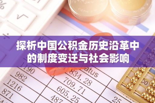 新兴探析中国公积金历史沿革中的制度变迁与社会影响