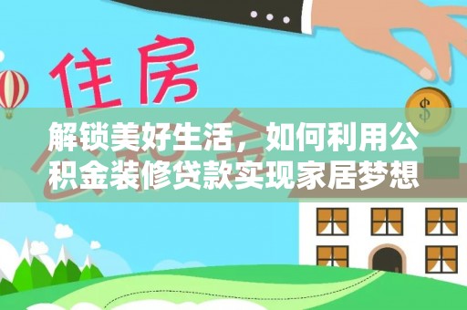 新兴解锁美好生活，如何利用公积金装修贷款实现家居梦想
