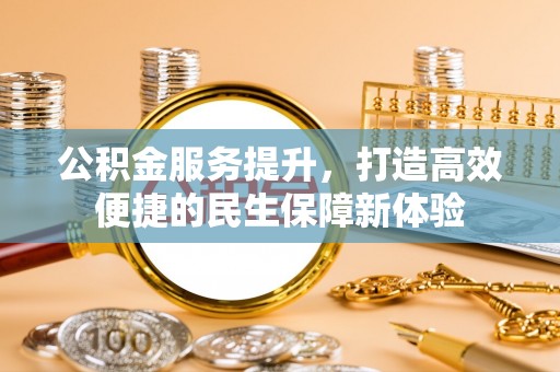 新兴公积金服务提升，打造高效便捷的民生保障新体验