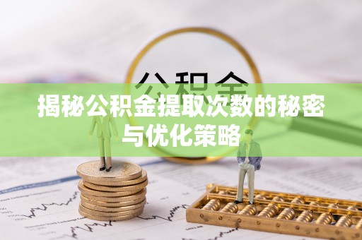新兴揭秘公积金提取次数的秘密与优化策略