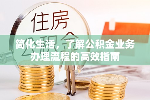 新兴简化生活，了解公积金业务办理流程的高效指南