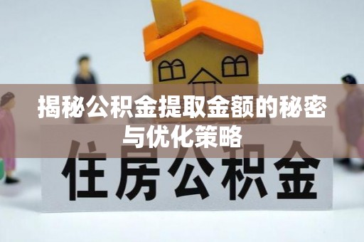 新兴揭秘公积金提取金额的秘密与优化策略