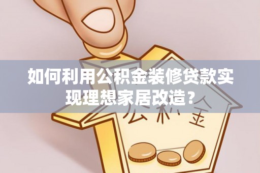 新兴如何利用公积金装修贷款实现理想家居改造？