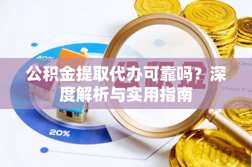 新兴公积金提取代办可靠吗？深度解析与实用指南