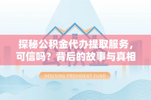 新兴探秘公积金代办提取服务，可信吗？背后的故事与真相