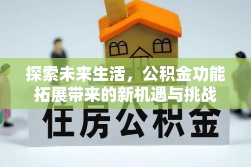 新兴探索未来生活，公积金功能拓展带来的新机遇与挑战