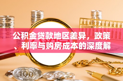 新兴公积金贷款地区差异，政策、利率与购房成本的深度解析