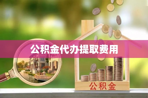 新兴公积金代办提取费用