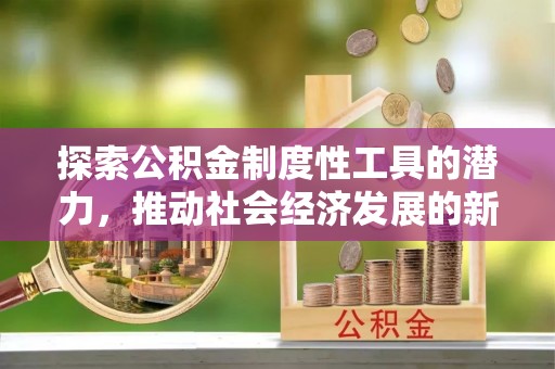 新兴探索公积金制度性工具的潜力，推动社会经济发展的新引擎