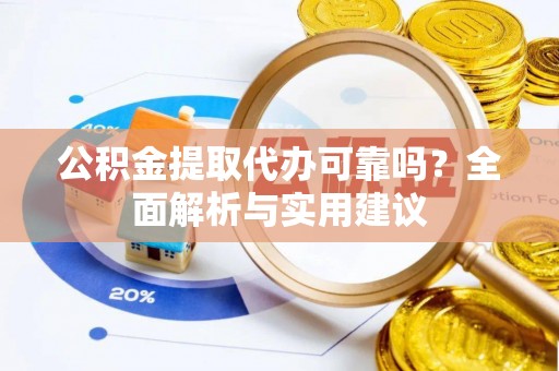 新兴公积金提取代办可靠吗？全面解析与实用建议