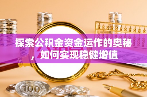新兴探索公积金资金运作的奥秘，如何实现稳健增值