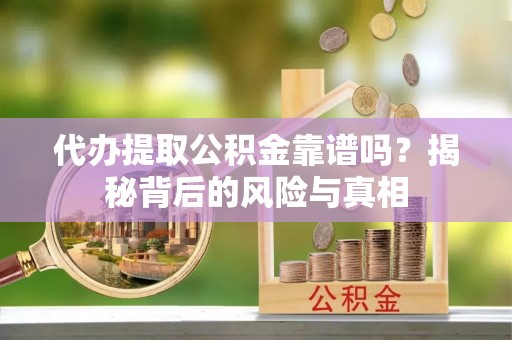 新兴代办提取公积金靠谱吗？揭秘背后的风险与真相